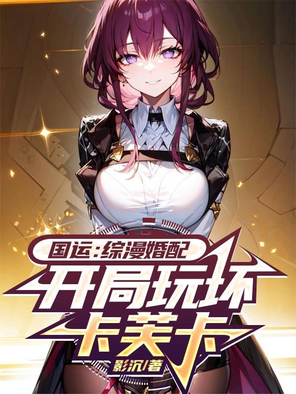国运:综漫婚配,开局玩坏卡芙卡全文免费阅读