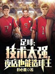 足球:技术太强,夜店也能造球王全文免费阅读
