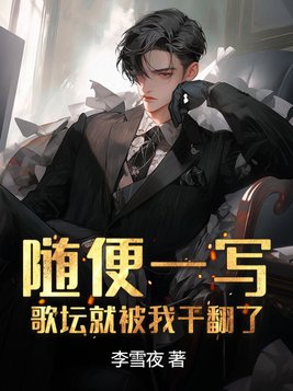 随便一写,歌坛就被我干翻了全文免费阅读