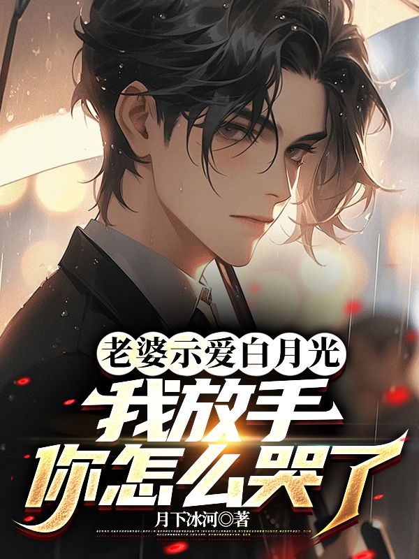 老婆示爱白月光,我放手你怎么哭了全文免费阅读