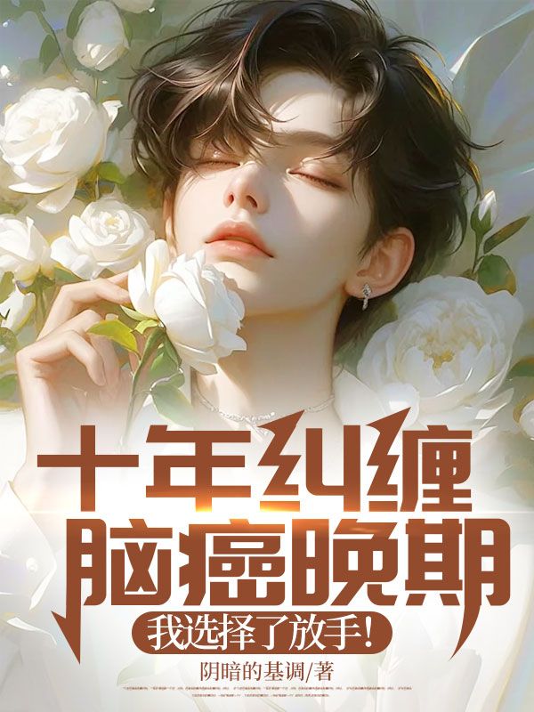 十年纠缠:脑癌晚期,我选择了放手!全文免费阅读