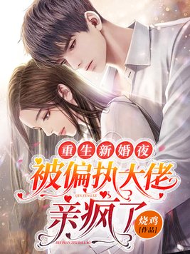 重生新婚夜,被偏执大佬亲疯了全文免费阅读
