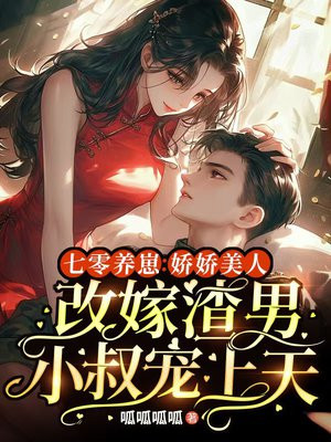 七零养崽:娇娇美人改嫁渣男小叔宠上天全文免费阅读