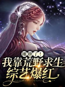 摊牌了!我靠荒野求生综艺爆红全文免费阅读