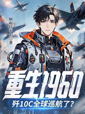 重生1960,歼10c全球巡航了?全文免费阅读