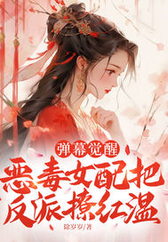 弹幕觉醒,恶毒女配把反派撩红温全文免费阅读