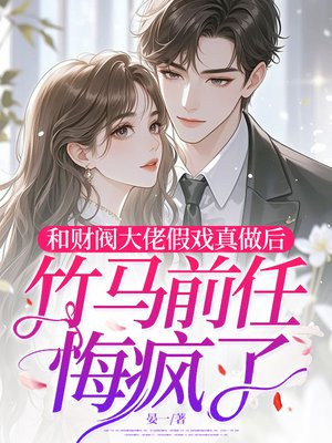 和财阀大佬假戏真做后,竹马前任悔疯了全文免费阅读