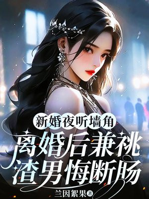 新婚夜听墙角,离婚后兼祧渣男悔断肠全文免费阅读