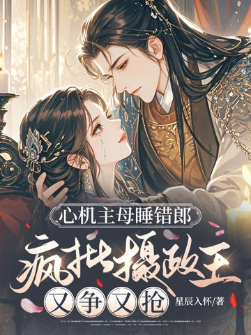 心机主母睡错郎,疯批摄政王又争又抢全文免费阅读