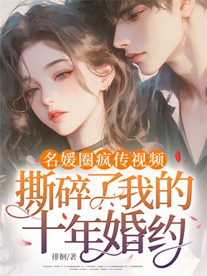 名媛圈疯传视频,撕碎了我的十年婚约全文免费阅读