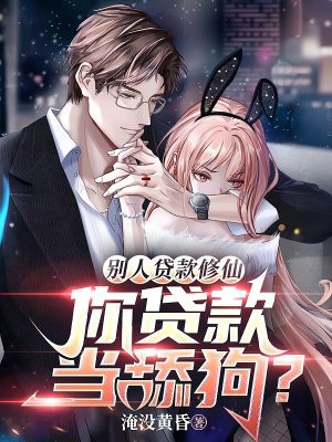 别人贷款修仙,你贷款当舔狗?全文免费阅读