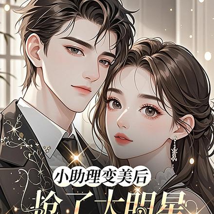 小助理变美后,抢了大明星的金主全文免费阅读
