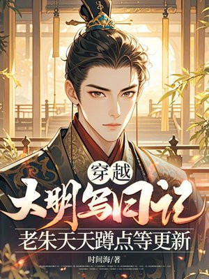 穿越大明写日记,老朱天天蹲点等更新全文免费阅读