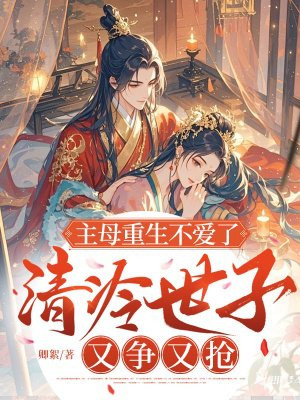 主母重生不爱了,清冷世子又争又抢全文免费阅读
