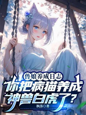 兽娘养成日志:你把病猫养成神兽白虎了?全文免费阅读