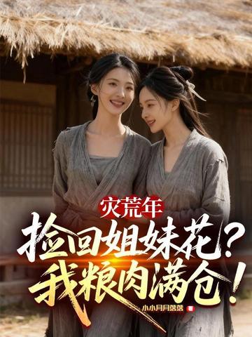 灾荒年捡回姐妹花,我粮肉满仓!全文免费阅读